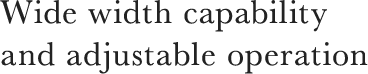 Wide width capability and adjustable operation